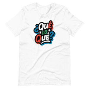 ¿Qué lo qué? T-shirt